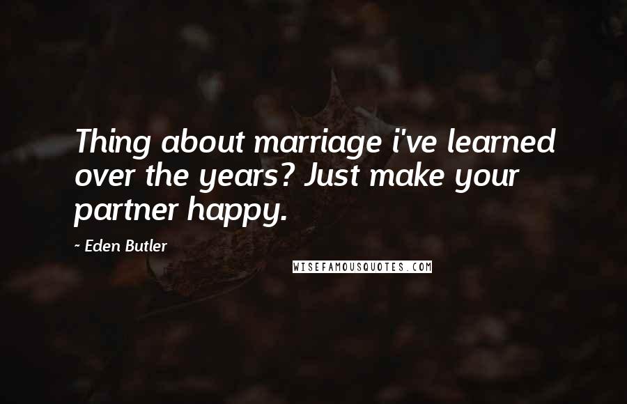 Eden Butler Quotes: Thing about marriage i've learned over the years? Just make your partner happy.