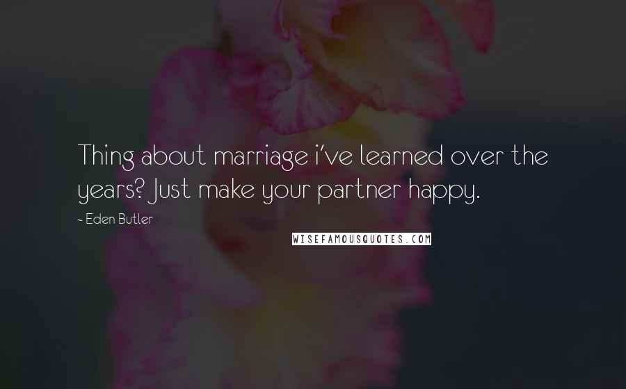 Eden Butler Quotes: Thing about marriage i've learned over the years? Just make your partner happy.