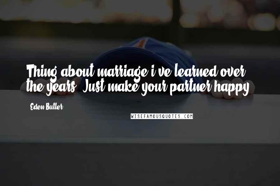 Eden Butler Quotes: Thing about marriage i've learned over the years? Just make your partner happy.