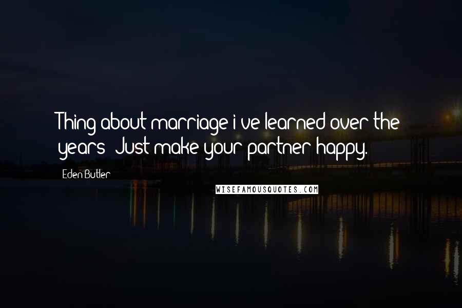 Eden Butler Quotes: Thing about marriage i've learned over the years? Just make your partner happy.