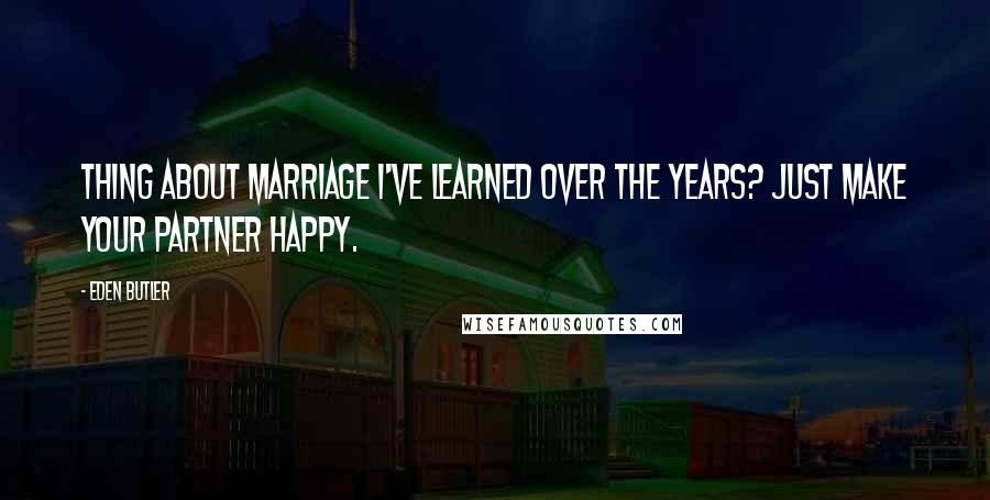 Eden Butler Quotes: Thing about marriage i've learned over the years? Just make your partner happy.