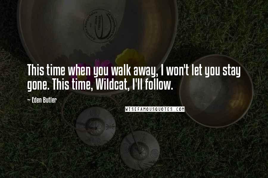 Eden Butler Quotes: This time when you walk away, I won't let you stay gone. This time, Wildcat, I'll follow.