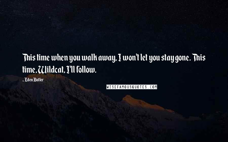 Eden Butler Quotes: This time when you walk away, I won't let you stay gone. This time, Wildcat, I'll follow.