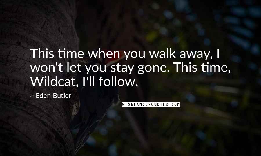 Eden Butler Quotes: This time when you walk away, I won't let you stay gone. This time, Wildcat, I'll follow.