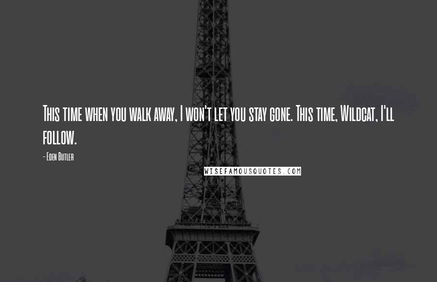 Eden Butler Quotes: This time when you walk away, I won't let you stay gone. This time, Wildcat, I'll follow.