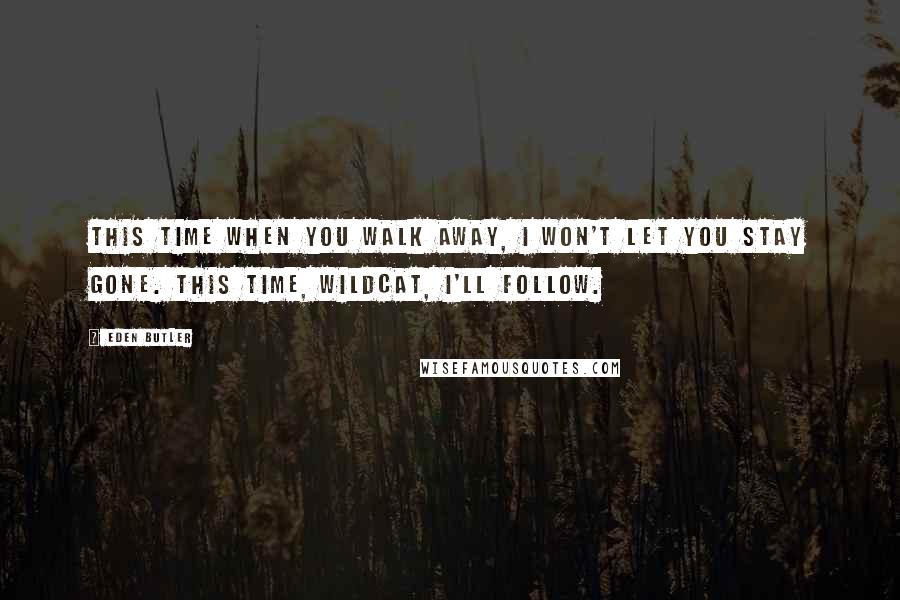 Eden Butler Quotes: This time when you walk away, I won't let you stay gone. This time, Wildcat, I'll follow.