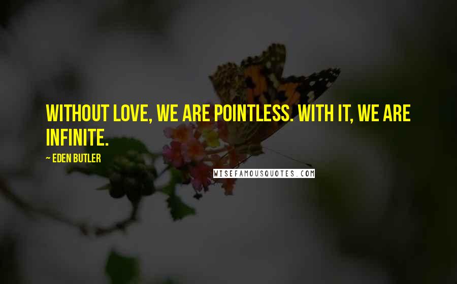 Eden Butler Quotes: Without love, we are pointless. With it, we are infinite.