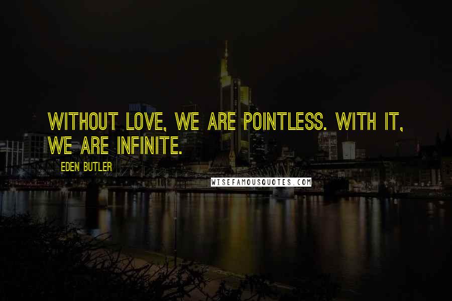 Eden Butler Quotes: Without love, we are pointless. With it, we are infinite.