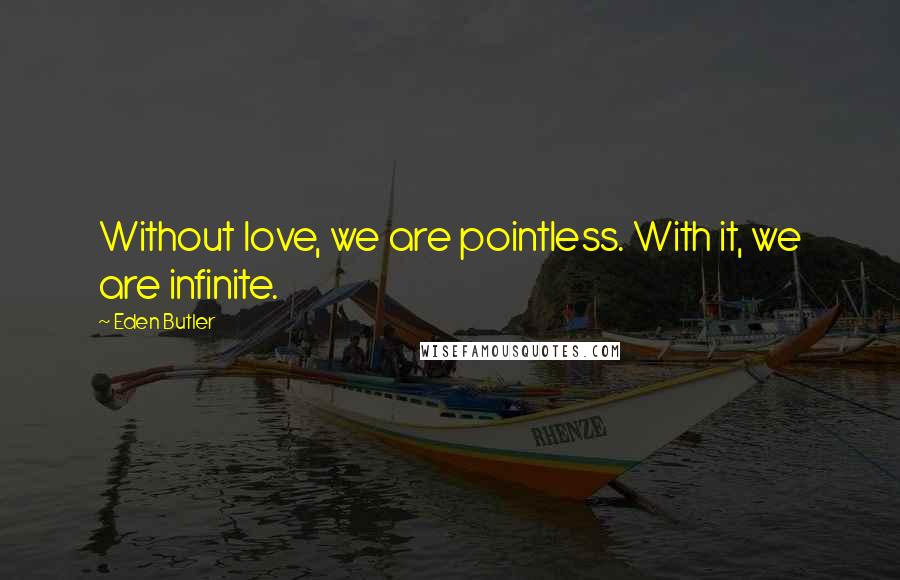 Eden Butler Quotes: Without love, we are pointless. With it, we are infinite.