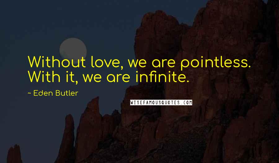 Eden Butler Quotes: Without love, we are pointless. With it, we are infinite.
