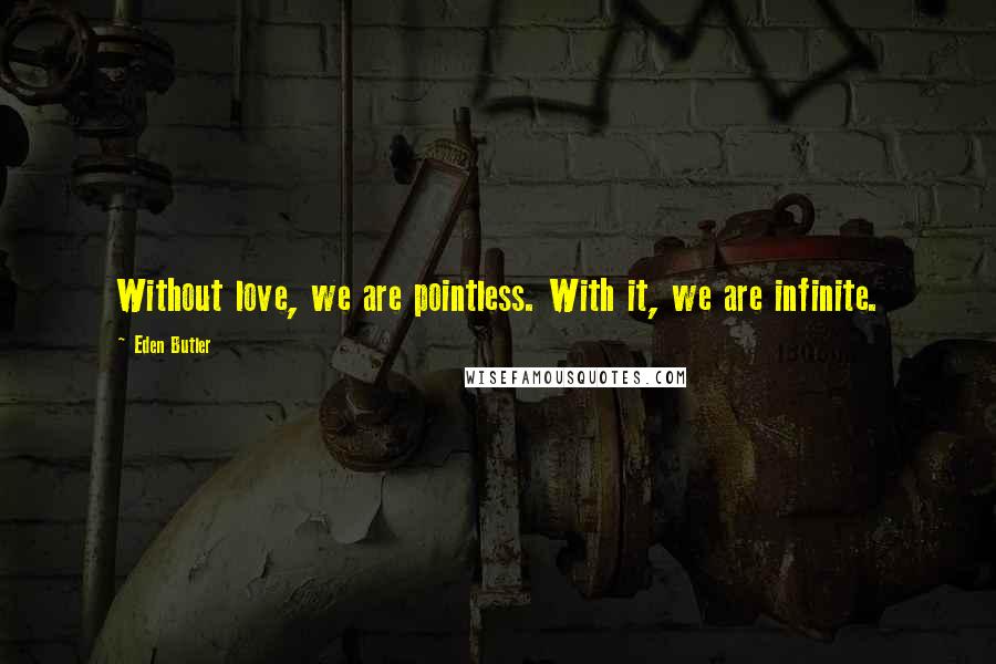 Eden Butler Quotes: Without love, we are pointless. With it, we are infinite.