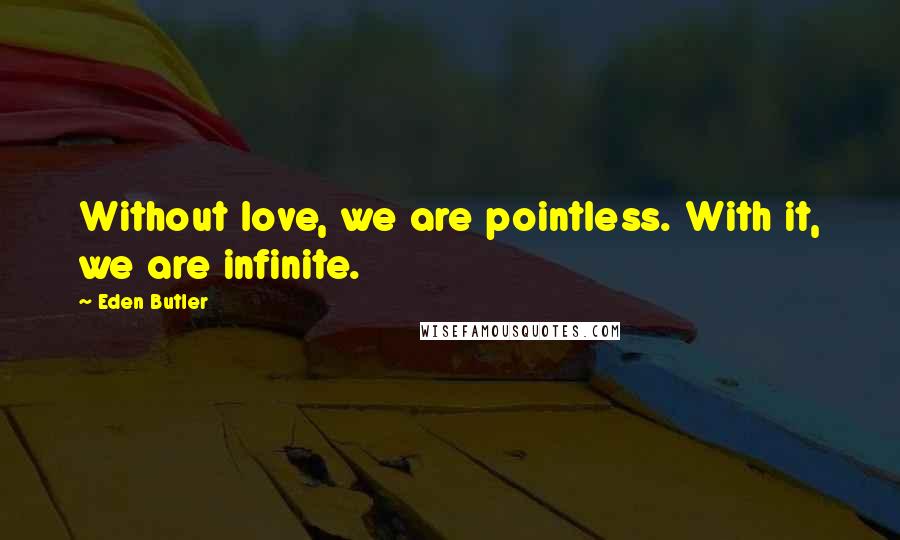 Eden Butler Quotes: Without love, we are pointless. With it, we are infinite.