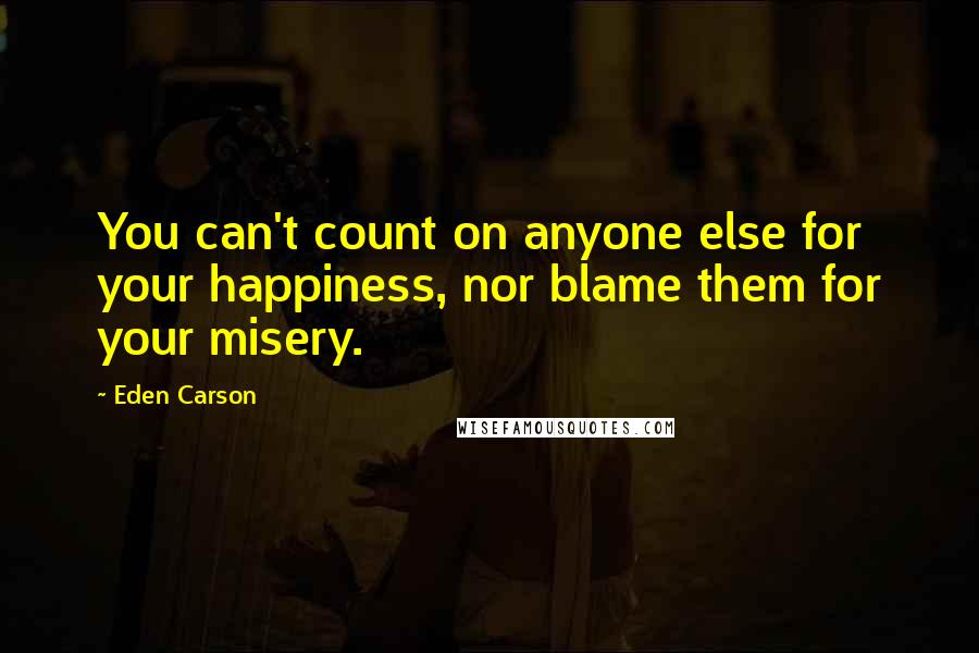 Eden Carson Quotes: You can't count on anyone else for your happiness, nor blame them for your misery.