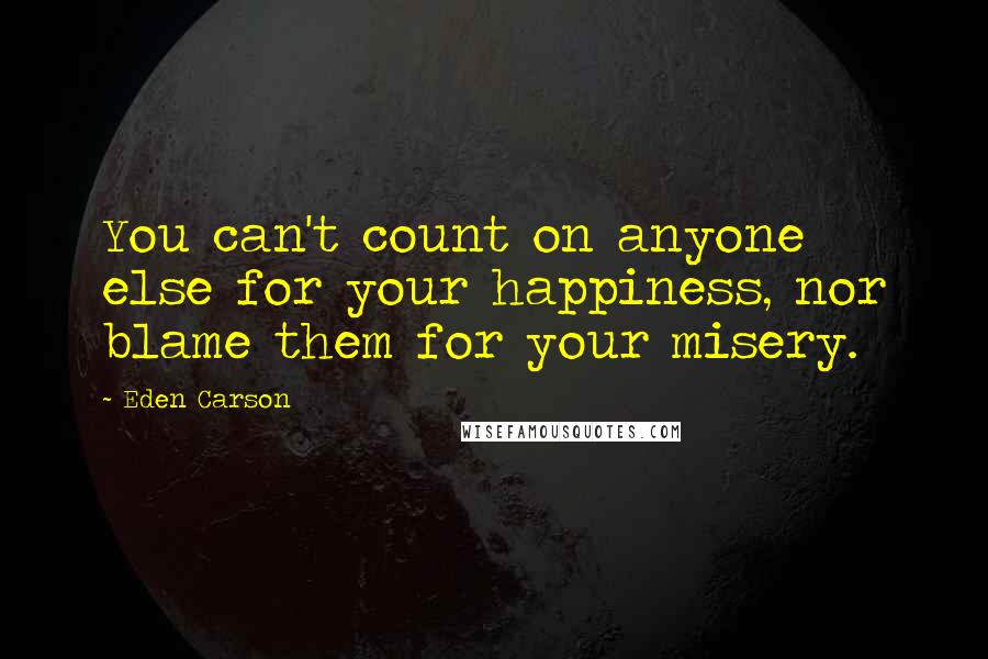Eden Carson Quotes: You can't count on anyone else for your happiness, nor blame them for your misery.
