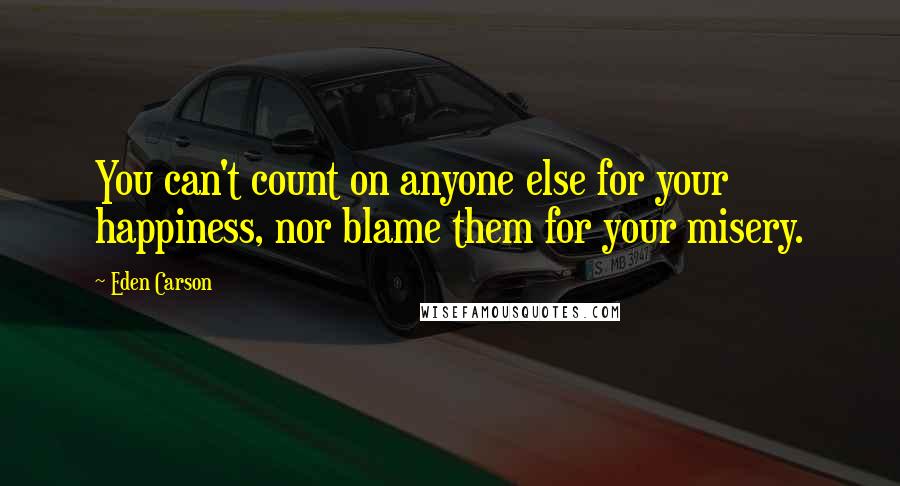Eden Carson Quotes: You can't count on anyone else for your happiness, nor blame them for your misery.