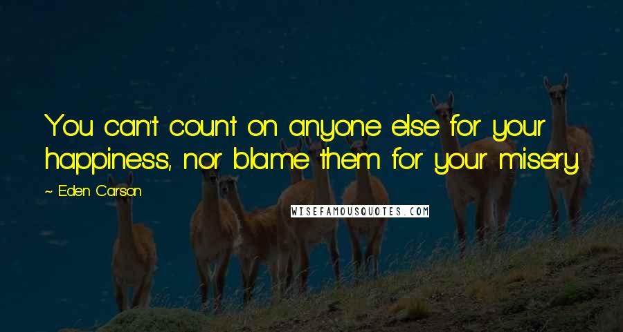 Eden Carson Quotes: You can't count on anyone else for your happiness, nor blame them for your misery.