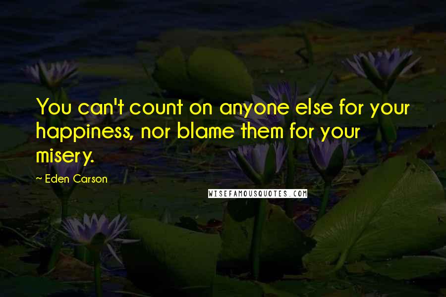 Eden Carson Quotes: You can't count on anyone else for your happiness, nor blame them for your misery.