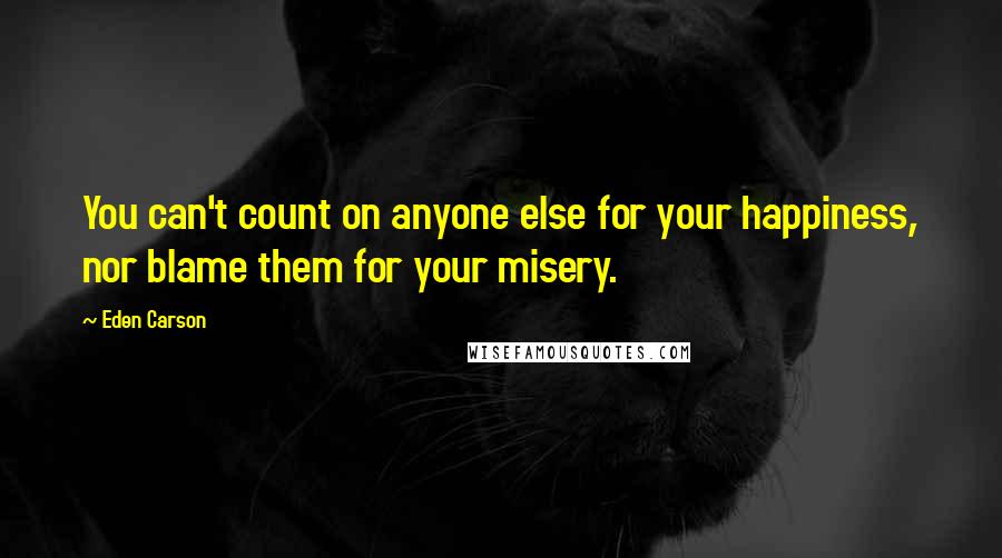 Eden Carson Quotes: You can't count on anyone else for your happiness, nor blame them for your misery.