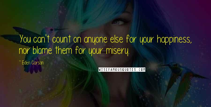 Eden Carson Quotes: You can't count on anyone else for your happiness, nor blame them for your misery.
