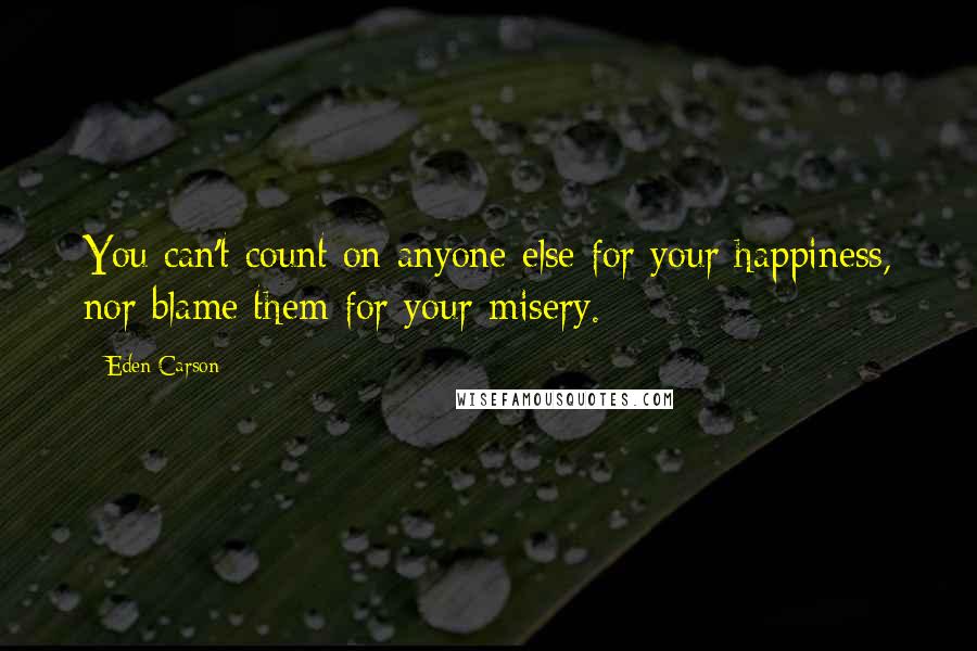 Eden Carson Quotes: You can't count on anyone else for your happiness, nor blame them for your misery.