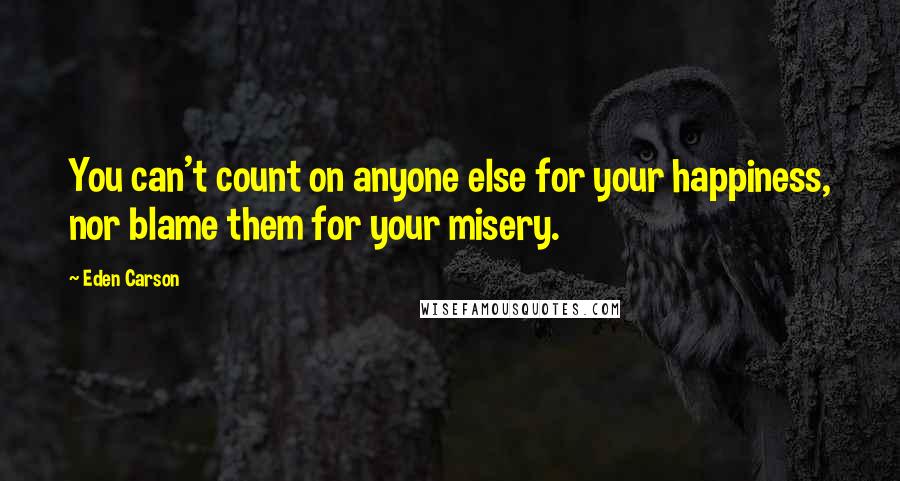 Eden Carson Quotes: You can't count on anyone else for your happiness, nor blame them for your misery.