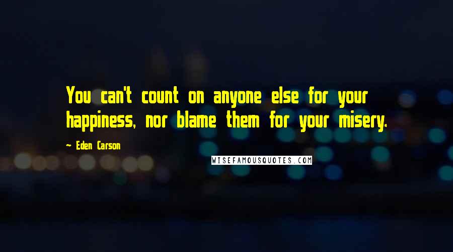 Eden Carson Quotes: You can't count on anyone else for your happiness, nor blame them for your misery.