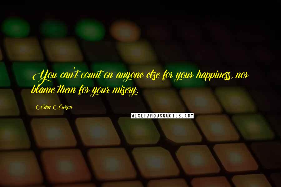 Eden Carson Quotes: You can't count on anyone else for your happiness, nor blame them for your misery.