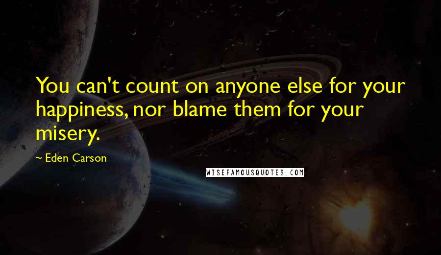 Eden Carson Quotes: You can't count on anyone else for your happiness, nor blame them for your misery.