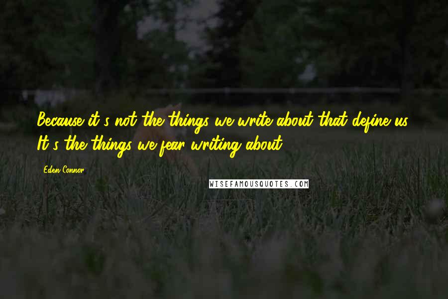 Eden Connor Quotes: Because it's not the things we write about that define us. It's the things we fear writing about.