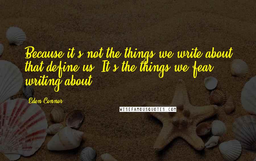 Eden Connor Quotes: Because it's not the things we write about that define us. It's the things we fear writing about.