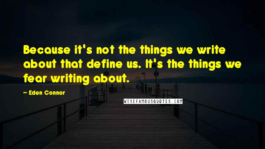 Eden Connor Quotes: Because it's not the things we write about that define us. It's the things we fear writing about.