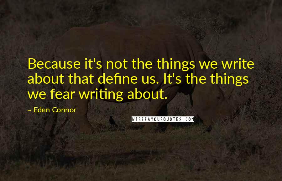 Eden Connor Quotes: Because it's not the things we write about that define us. It's the things we fear writing about.