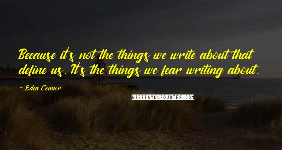 Eden Connor Quotes: Because it's not the things we write about that define us. It's the things we fear writing about.