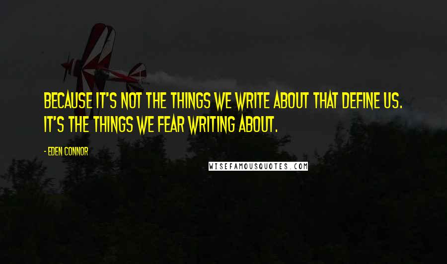 Eden Connor Quotes: Because it's not the things we write about that define us. It's the things we fear writing about.