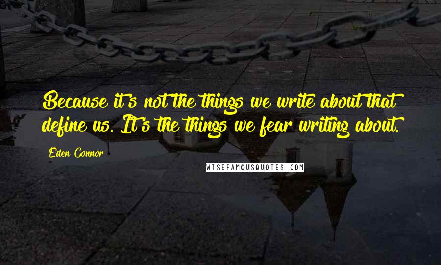 Eden Connor Quotes: Because it's not the things we write about that define us. It's the things we fear writing about.