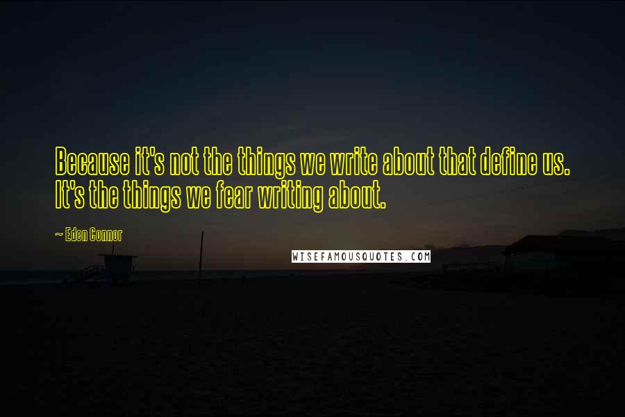 Eden Connor Quotes: Because it's not the things we write about that define us. It's the things we fear writing about.