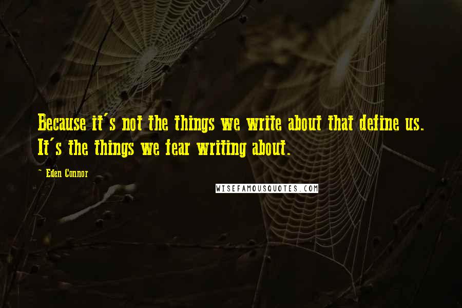 Eden Connor Quotes: Because it's not the things we write about that define us. It's the things we fear writing about.