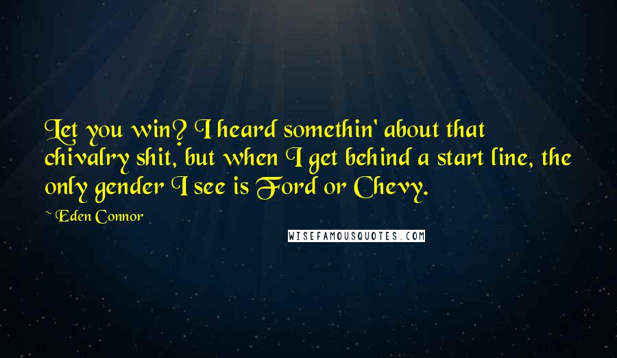 Eden Connor Quotes: Let you win? I heard somethin' about that chivalry shit, but when I get behind a start line, the only gender I see is Ford or Chevy.