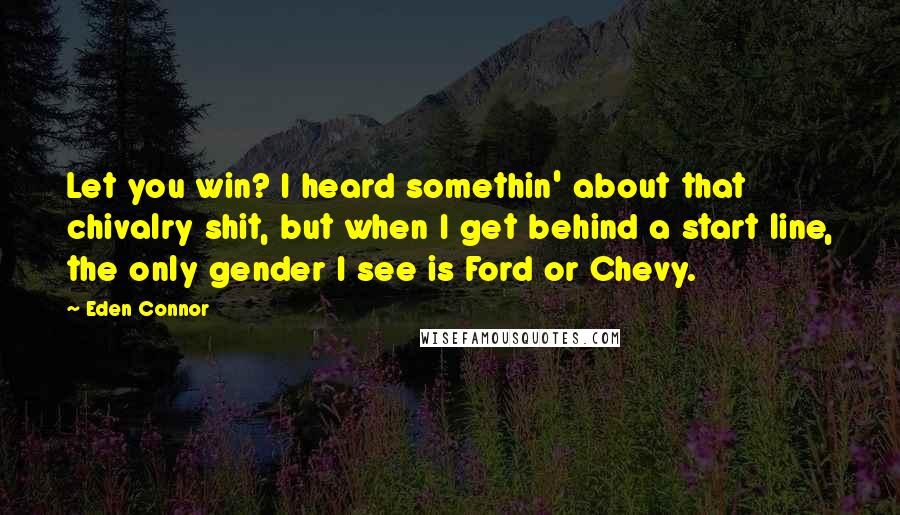 Eden Connor Quotes: Let you win? I heard somethin' about that chivalry shit, but when I get behind a start line, the only gender I see is Ford or Chevy.