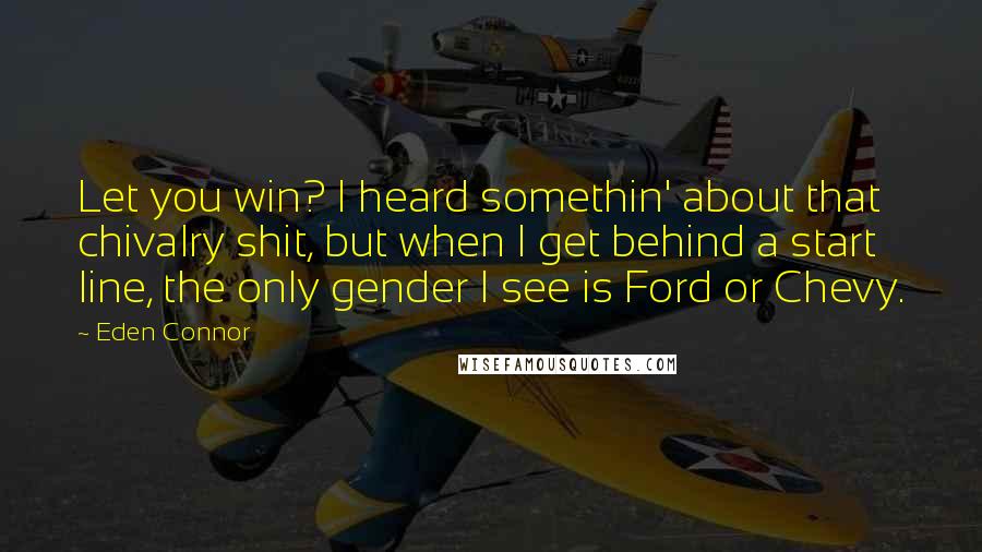 Eden Connor Quotes: Let you win? I heard somethin' about that chivalry shit, but when I get behind a start line, the only gender I see is Ford or Chevy.