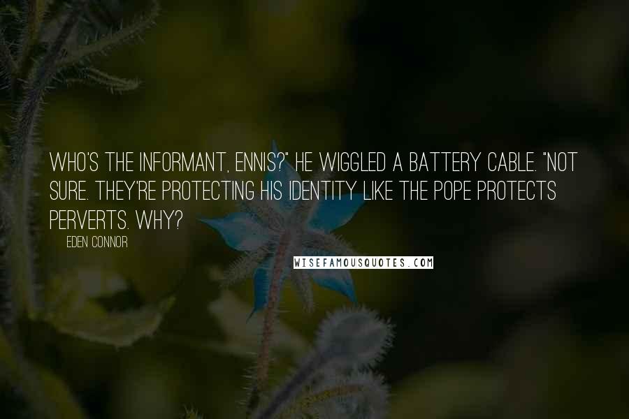 Eden Connor Quotes: Who's the informant, Ennis?" He wiggled a battery cable. "Not sure. They're protecting his identity like the Pope protects perverts. Why?