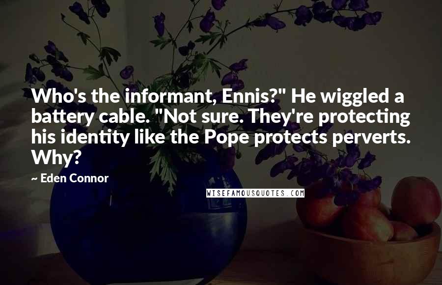 Eden Connor Quotes: Who's the informant, Ennis?" He wiggled a battery cable. "Not sure. They're protecting his identity like the Pope protects perverts. Why?