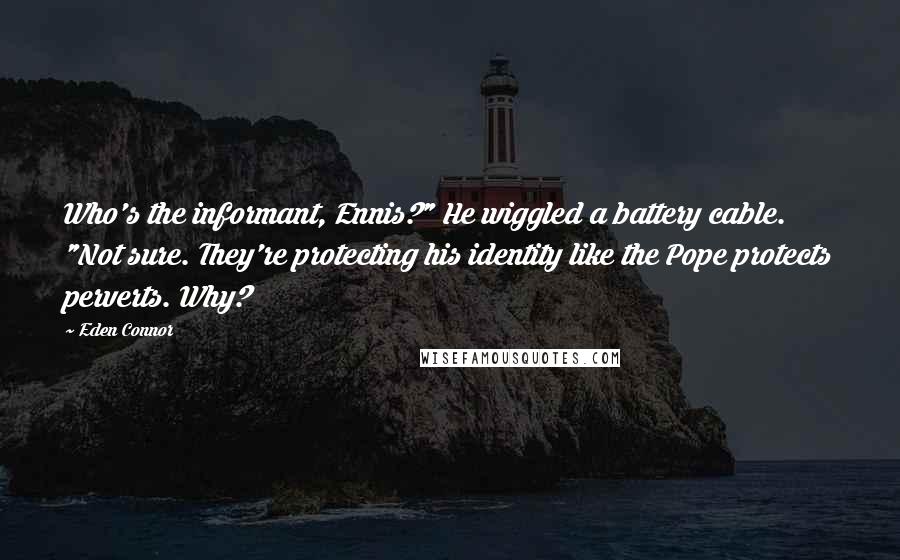 Eden Connor Quotes: Who's the informant, Ennis?" He wiggled a battery cable. "Not sure. They're protecting his identity like the Pope protects perverts. Why?