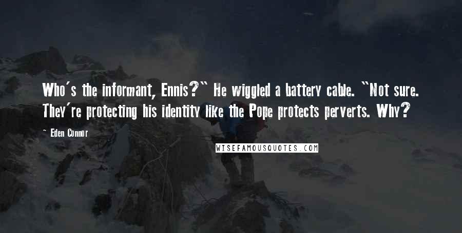 Eden Connor Quotes: Who's the informant, Ennis?" He wiggled a battery cable. "Not sure. They're protecting his identity like the Pope protects perverts. Why?