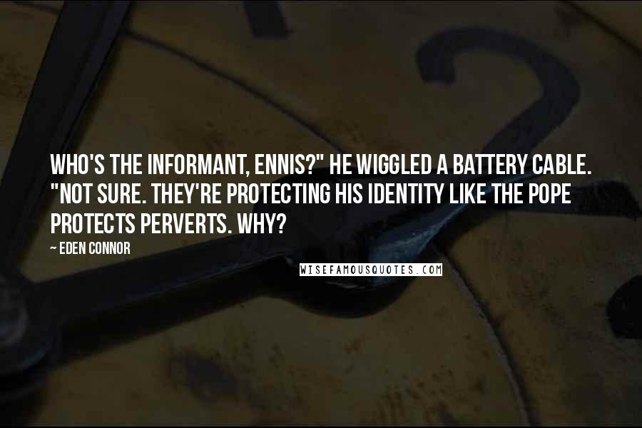 Eden Connor Quotes: Who's the informant, Ennis?" He wiggled a battery cable. "Not sure. They're protecting his identity like the Pope protects perverts. Why?