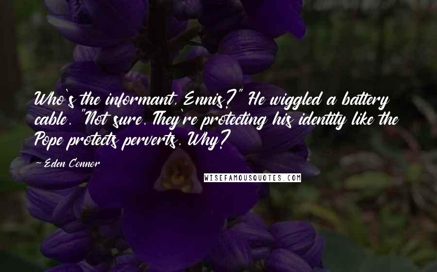 Eden Connor Quotes: Who's the informant, Ennis?" He wiggled a battery cable. "Not sure. They're protecting his identity like the Pope protects perverts. Why?