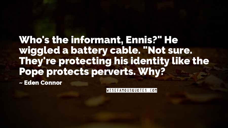 Eden Connor Quotes: Who's the informant, Ennis?" He wiggled a battery cable. "Not sure. They're protecting his identity like the Pope protects perverts. Why?