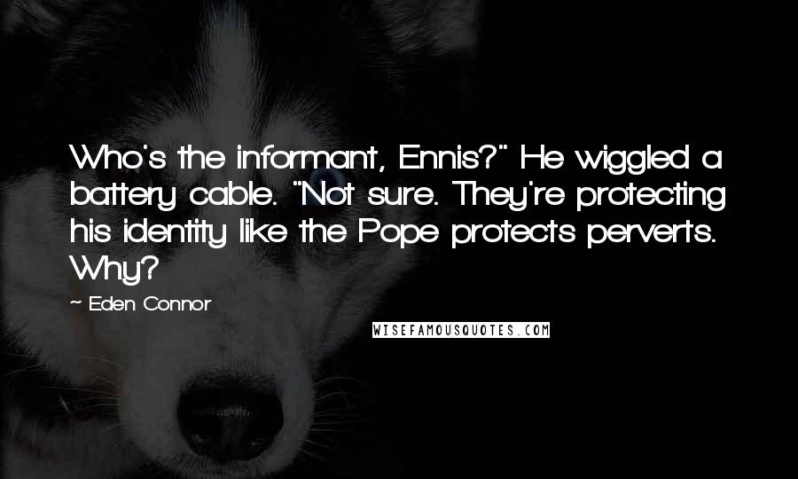 Eden Connor Quotes: Who's the informant, Ennis?" He wiggled a battery cable. "Not sure. They're protecting his identity like the Pope protects perverts. Why?