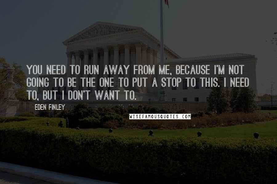 Eden Finley Quotes: You need to run away from me, because I'm not going to be the one to put a stop to this. I need to, but I don't want to.