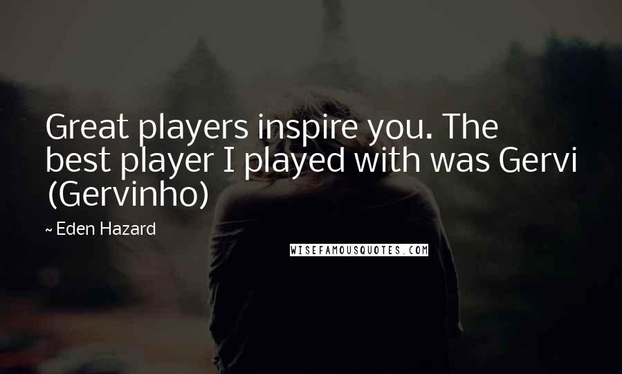 Eden Hazard Quotes: Great players inspire you. The best player I played with was Gervi (Gervinho)